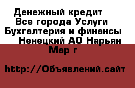 Денежный кредит ! - Все города Услуги » Бухгалтерия и финансы   . Ненецкий АО,Нарьян-Мар г.